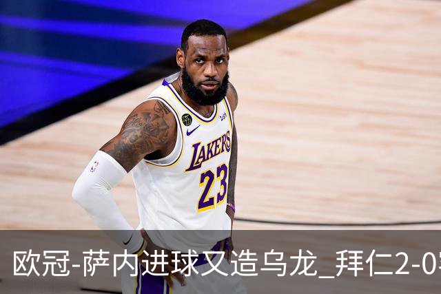 欧冠-萨内进球又造乌龙 拜仁2-0客胜国际米兰